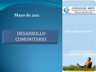 Mayo de 2011 JOHN JAIRO RENDON B. DESARROLLO COMUNITARIO.  