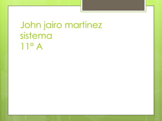 John jairo martinez
sistema
11° A
 