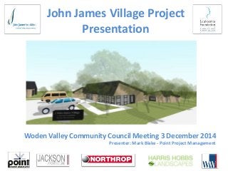 John James Village Project
Presentation
Woden Valley Community Council Meeting 3 December 2014
Presenter: Mark Blake - Point Project Management
 