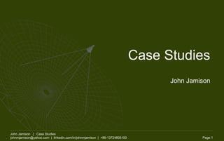 Case Studies
                                                                                John Jamison




John Jamison | Case Studies
johnmjamison@yahoo.com | linkedin.com/in/johnmjamison | +86-13724805100                  Page 1
 
