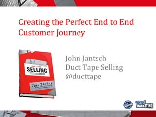 Creating the Perfect End to End 
Customer Journey 
John Jantsch 
Duct Tape Selling 
@ducttape 
#ducttapeselling 
 