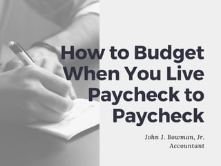 John J. Bowman, Jr.
Accountant
How to Budget
When You Live
Paycheck to
Paycheck
 