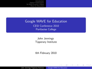 Introduction
            Digital Collaboration
        So What Exactly is Wave
             Wave for Education




     Google WAVE for Education
                 CESI Conference 2010
                   Portlaoise College


                     John Jennings
                    Tipperary Institute


                    6th February 2010




John Jennings Tipperary Institute   Google WAVE for Education
 