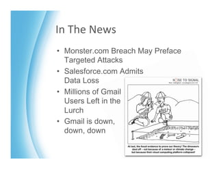 In	
  The	
  News	
  
•  Monster.com Breach May Preface
   Targeted Attacks
•  Salesforce.com Admits 
   Data Loss
•  Millions of Gmail 
   Users Left in the 
   Lurch
•  Gmail is down, 
   down, down
 