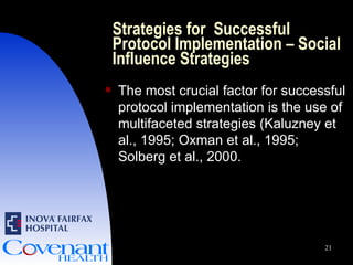 Strategies for  Successful Protocol Implementation – Social Influence Strategies The most crucial factor for successful protocol implementation is the use of multifaceted strategies (Kaluzney et al., 1995; Oxman et al., 1995; Solberg et al., 2000. 