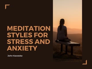 MEDITATION
STYLES FOR
STRESS AND
ANXIETY
John Kaweske
 