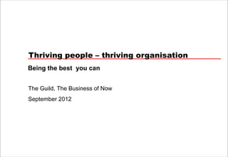Thriving people – thriving organisation
Being the best you can


The Guild, The Business of Now
September 2012
 