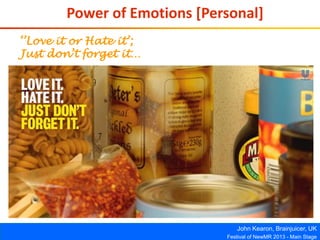 John Kearon, Brainjuicer, UK
Festival of NewMR 2013 - Main Stage
Power of Emotions [Personal]
‘’Love it or Hate it’;
Just don’t forget it…
 