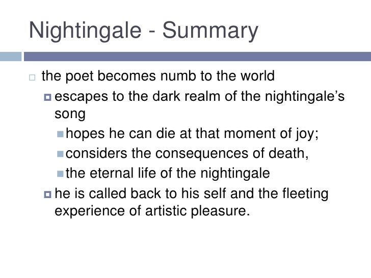 a summary of the poem ode to a nightingale by john keats Ode to a nightingale john keats summary the speaker opens with a declaration of his own heartache he feels numb, as though he had taken a drug only a moment ago. a summary of the poem ode to a nightingale by john keats Ode to a nightingale john keats summary the speaker opens with a declaration of his own heartache he feels numb, as though he had taken a drug only a moment ago.