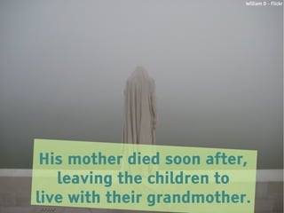 William D - Flickr




 His mother died soon after,
   leaving the children to
live with their grandmother.
 