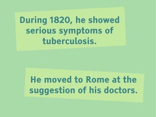 During 1820, he showed
 serious symptoms of
     tuberculosis.



  He moved to Rome at the
  suggestion of his doctors.
 