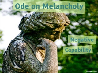 Ode on Melancholy



             Negative
            Capability


                    lisa cee - Flickr
 