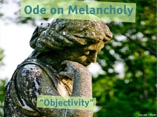 Ode on Melancholy




  “Objectivity”
                    lisa cee - Flickr
 