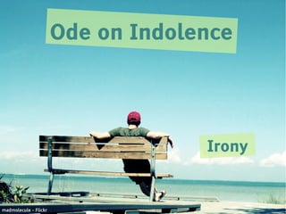 Ode on Indolence




                                    Irony


madmolecule - Flickr
 