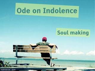 Ode on Indolence

                                 Soul making




madmolecule - Flickr
 