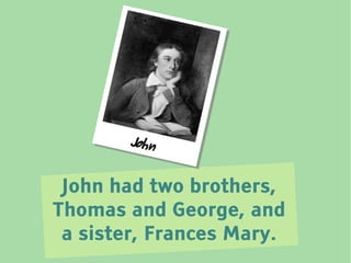 Jo h n


 John had two brothers,
Thomas and George, and
 a sister, Frances Mary.
 