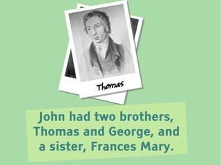 Jo h nT hom a s


 John had two brothers,
Thomas and George, and
 a sister, Frances Mary.
 