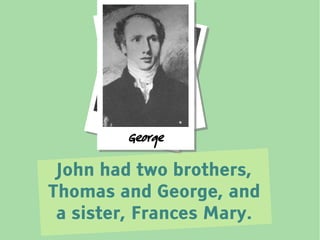 JohnTh o m as
         George

 John had two brothers,
Thomas and George, and
 a sister, Frances Mary.
 