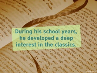 During his school years,
  he developed a deep
interest in the classics.



                            nyello8 - Flickr
 