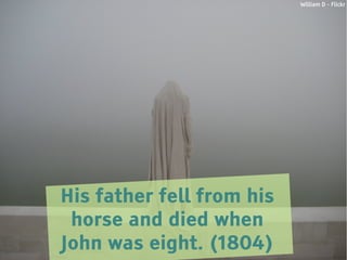 William D - Flickr




His father fell from his
 horse and died when
John was eight. (1804)
 