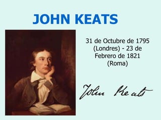 JOHN KEATS
31 de Octubre de 1795
(Londres) - 23 de
Febrero de 1821
(Roma)
 