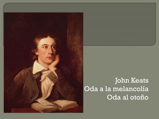 John Keats
Oda a la melancolía
Oda al otoño
 
