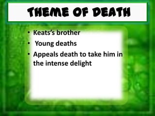 Theme of Death
• Keats’s brother
• Young deaths
• Appeals death to take him in
the intense delight