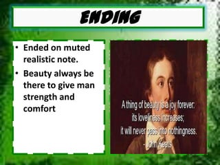 • Ended on muted
realistic note.
• Beauty always be
there to give man
strength and
comfort
Ending