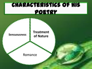 Characteristics of his
Poetry
Treatment
of Nature
Romance
Sensuousness