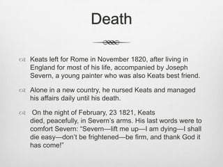Death
 Keats left for Rome in November 1820, after living in
England for most of his life, accompanied by Joseph
Severn, ...