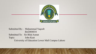 Submitted By ; Muhammad Yaqoob
Bsf2004034
Submitted To: Sir Bilal Asmat
Topic: John Keat
University of Education Lower Mall Campus Lahore
 
