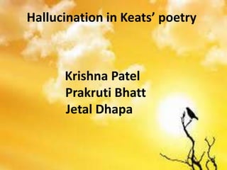 Hallucination in Keats’ poetry
Krishna Patel
Prakruti Bhatt
Jetal Dhapa
 