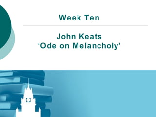 Week Ten John Keats ‘Ode on Melancholy’ 