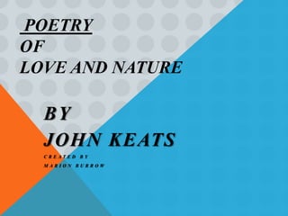 POETRY
OF
LOVE AND NATURE

  BY
  JOHN KEATS
  CREATED BY
  MARION BURROW
 