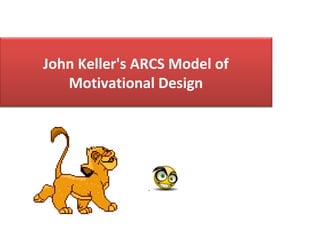 John Keller's ARCS Model of
Motivational Design
 