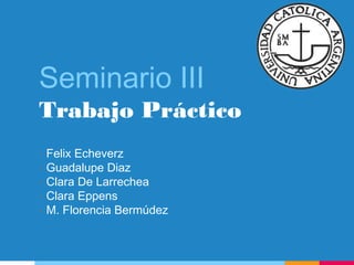 Seminario III
Trabajo Práctico
- Felix Echeverz
- Guadalupe Diaz
- Clara De Larrechea
- Clara Eppens
- M. Florencia Bermúdez
 