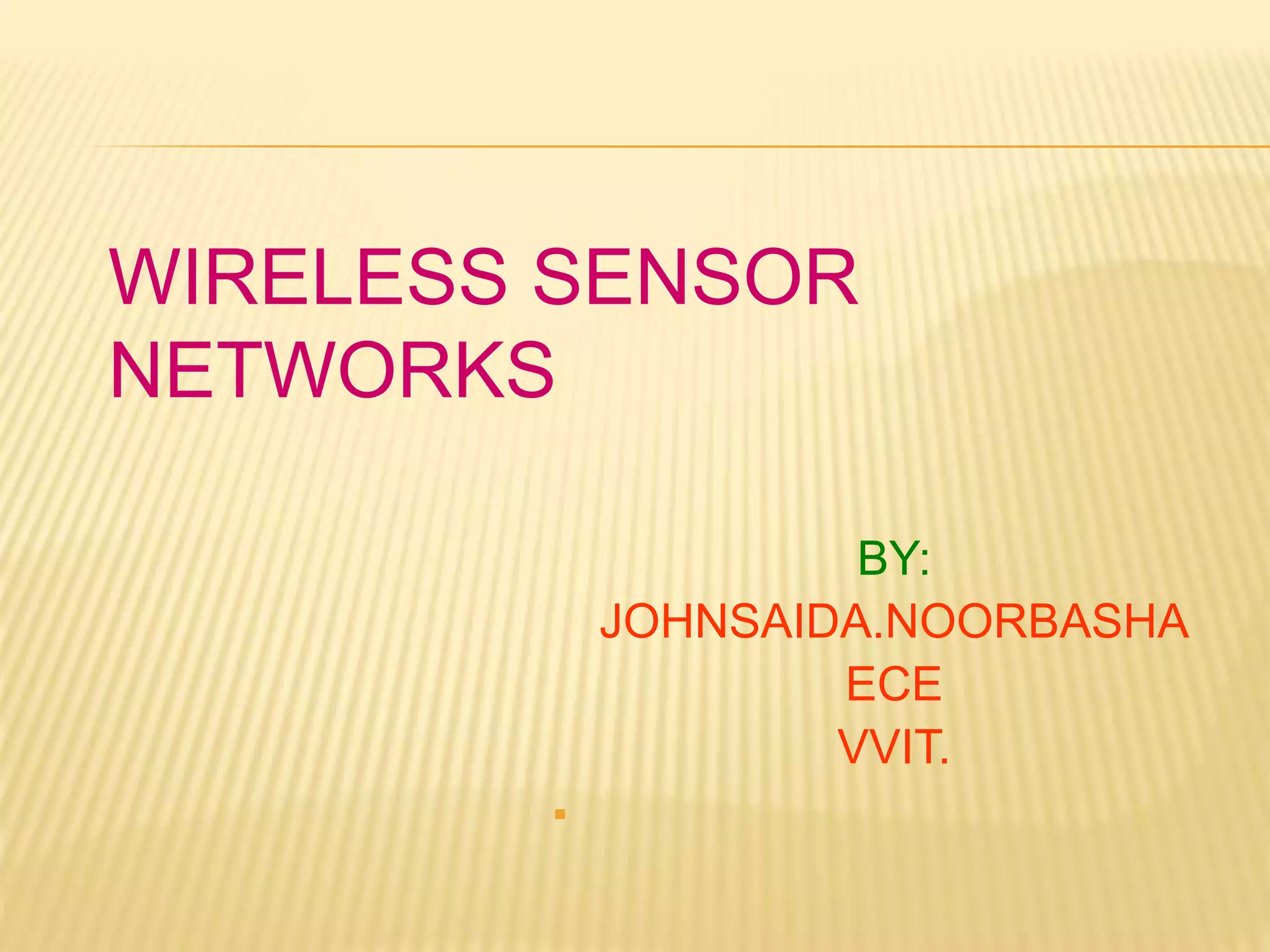 BY:
JOHNSAIDA.NOORBASHA
ECE
VVIT.

WIRELESS SENSOR
NETWORKS
 