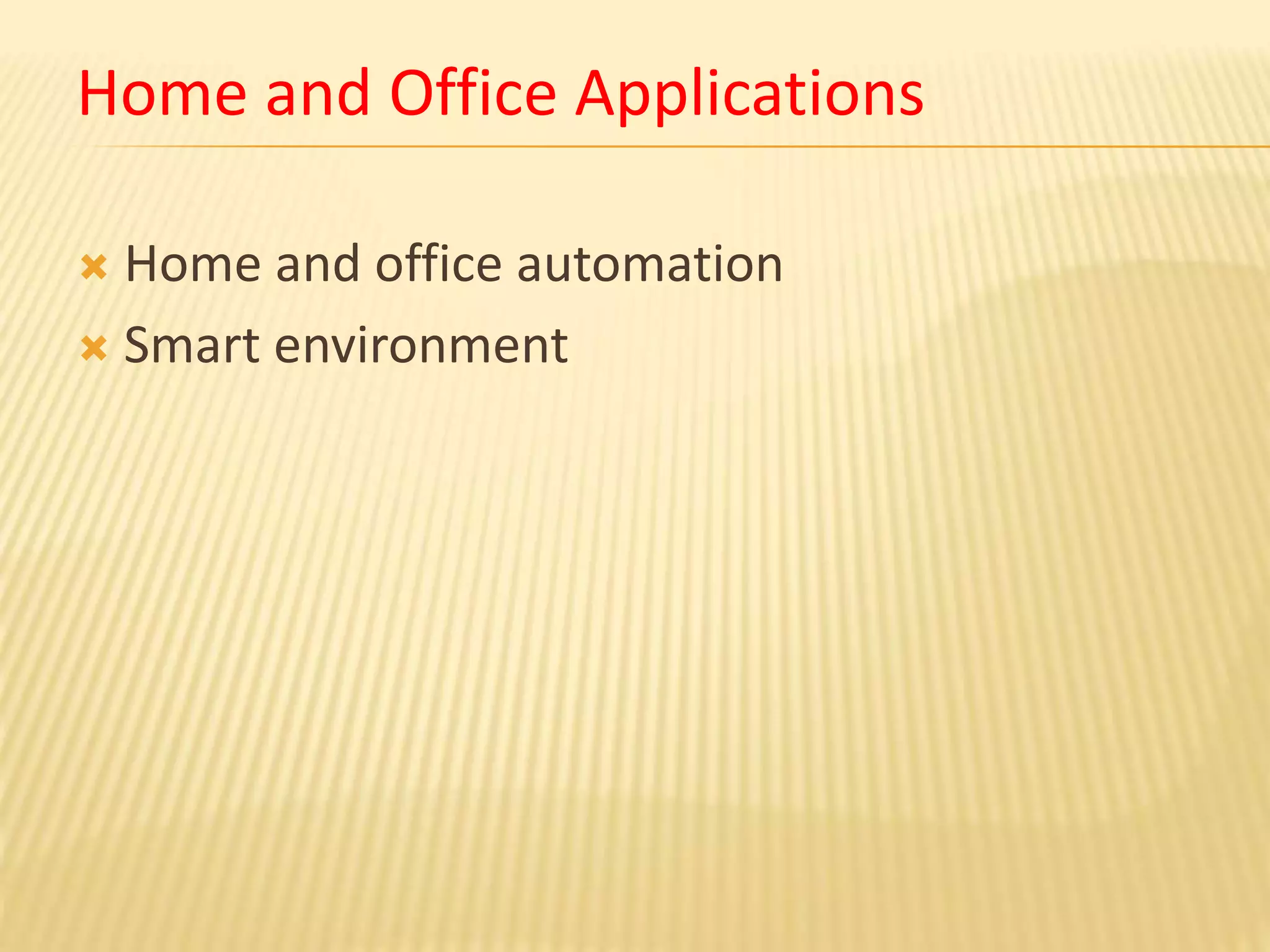 Home and Office Applications
 Home and office automation
 Smart environment
 