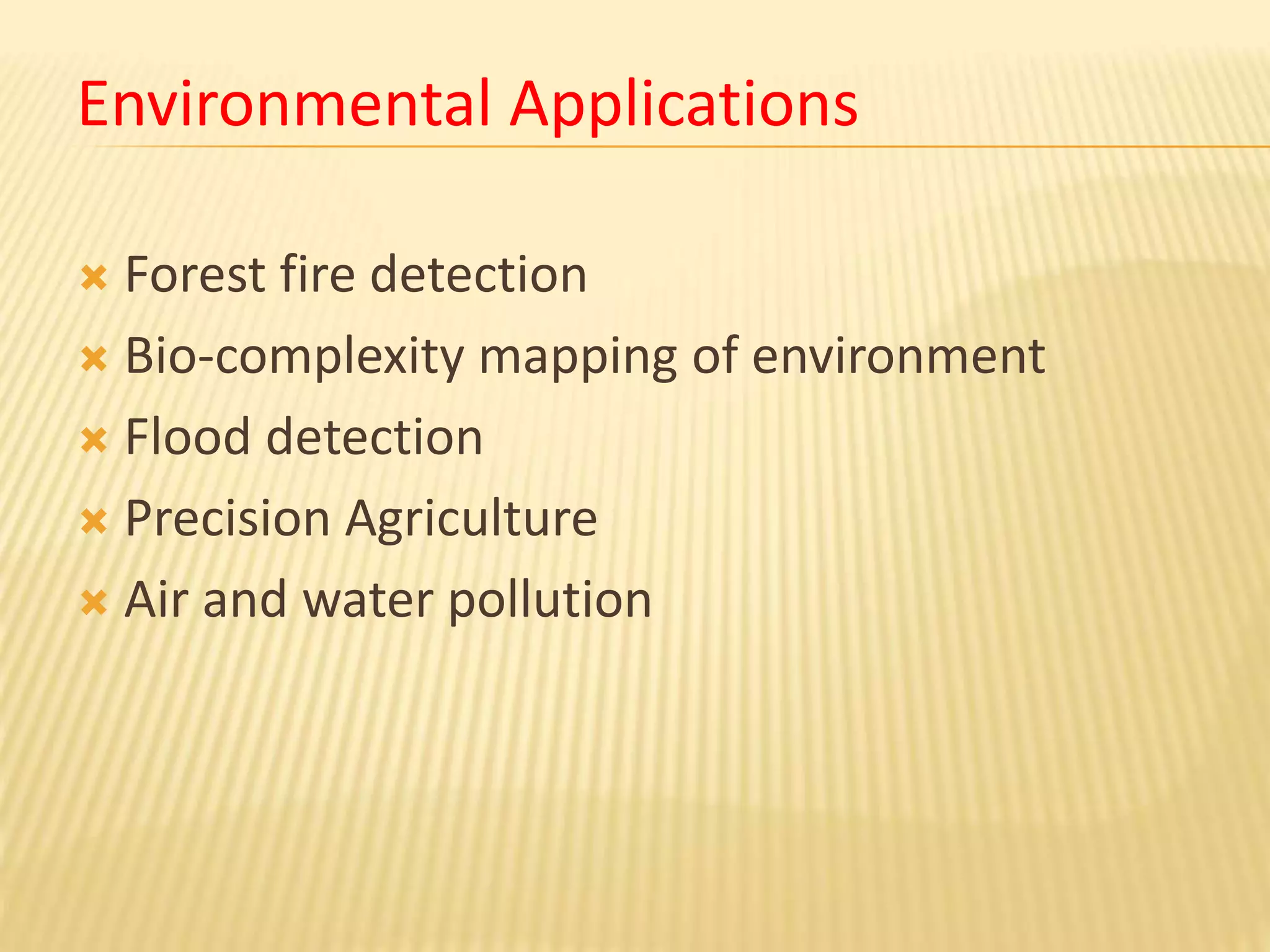 Environmental Applications
 Forest fire detection
 Bio-complexity mapping of environment
 Flood detection
 Precision Agriculture
 Air and water pollution
 