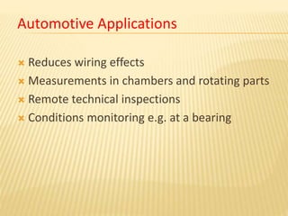 Automotive Applications
 Reduces wiring effects
 Measurements in chambers and rotating parts
 Remote technical inspections
 Conditions monitoring e.g. at a bearing
 