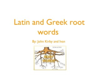 Latin and Greek root
words
By: John Kirby and Ivan
 
