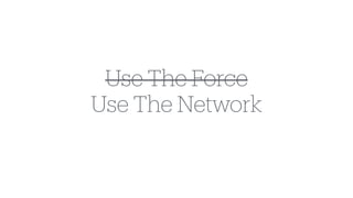 Use The Force
Use The Network
 