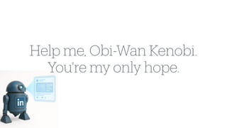 Help me, Obi-Wan Kenobi.
You're my only hope.
 