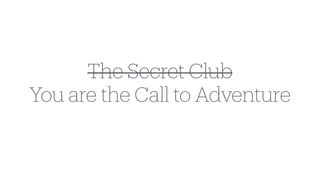 The Secret Club
You are the Call to Adventure
 