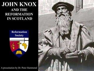 JOHN KNOX
AND THE
REFORMATION
IN SCOTLAND
A presentation by Dr. Peter Hammond
 