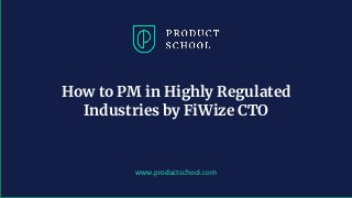 www.productschool.com
How to PM in Highly Regulated
Industries by FiWize CTO
 