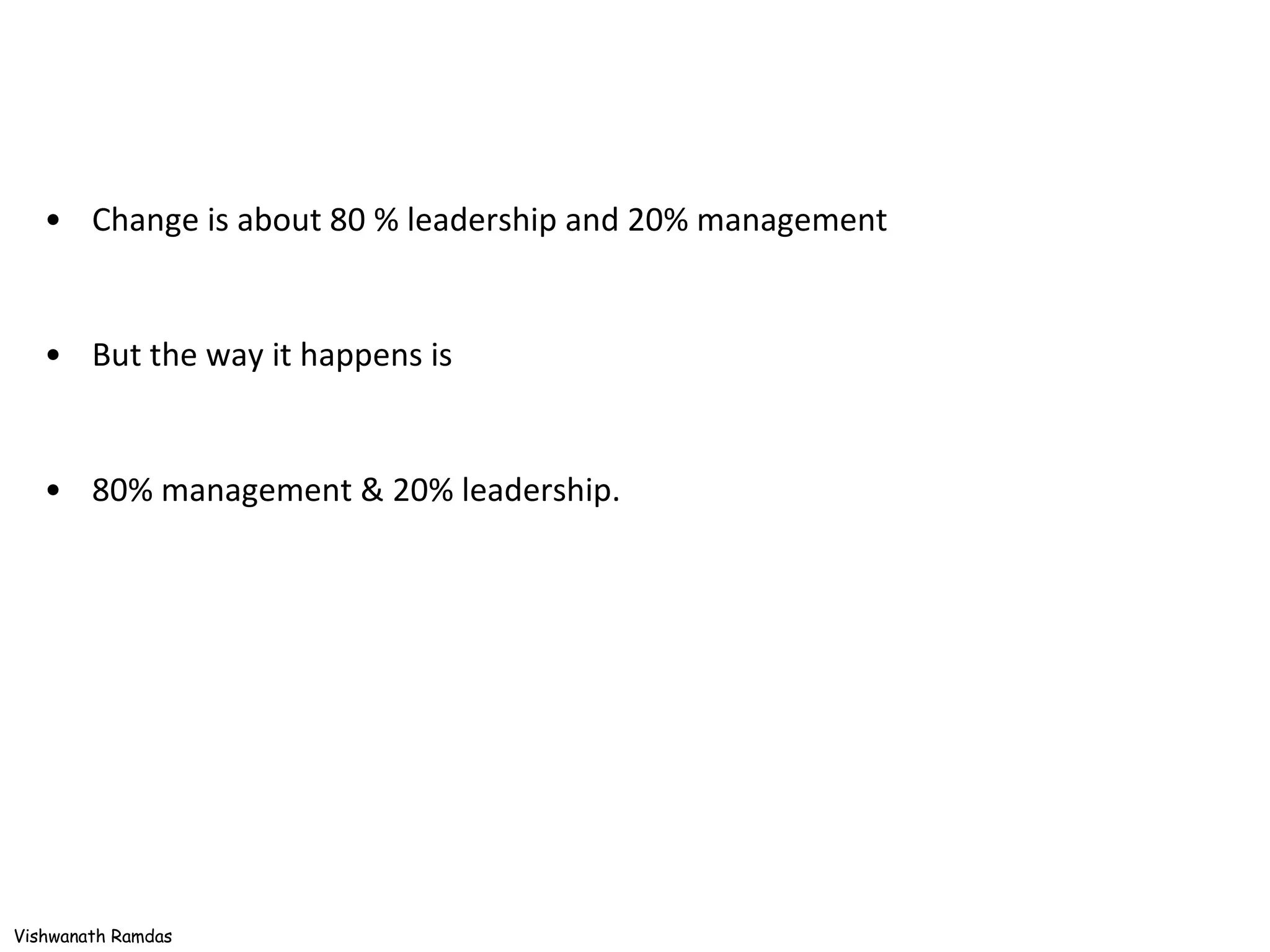 Change is about 80 % leadership and 20% management But the way it happens is  80% management & 20% leadership. 