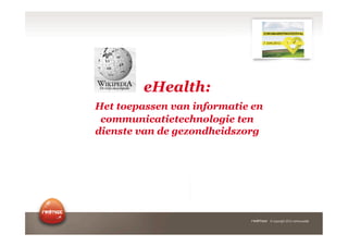 eHealth:
Het toepassen van informatie en
 communicatietechnologie ten
dienste van de gezondheidszorg




                                  © copyright 2012 vertrouwelijk
 