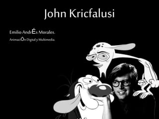 John Kricfalusi
Emilio AndrÉs Morales.
AnimaciÓnDigitaly Multimedia.
 