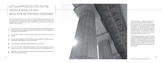 Like any Global Positioning System (GPS), our Wealth & Retirement Roadmap starts with
determining where you are today and where you are going in the future. Our investment team
looks at these two coordinates and designs a customized plan to illustrate the various routes
available to achieve success.
Our investment team reviews all of your current investments and assets, analyzing exposure to
volatility and risk factors, assessing allocations and diversification, and understanding exactly
where assets are currently placed.
The team then conducts an analysis to measure current risk versus the risk necessary to
succeed.
Next, the team recommends the best investment options available for each portion of your
assets and the overall purpose of the assets in your plan.
The team designs a GPS Wealth & Retirement Plan to meet your goals.
We provide you with a comprehensive overview of where you are today, where you are
exposed to unnecessary risk, and which investment options may be more appropriate for you.
Finally, the team details and implements the Wealth & Retirement Roadmap, based on our
collaboration and review with you.
LET US INTRODUCE YOU TO THE
LINCOLN WEALTH GPS
WEALTH & RETIREMENT ROADMAP
13
2
1
3
4
5
6
USE THE BEST. FORGET THE REST.
HYBRID WEALTH MANAGEMENT.
Just as a hybrid vehicle represents the marriage
of sensibility and innovation, Hybrid Wealth
Management is about protecting assets without
sacrificing growth. Hybrid Wealth Management is,
in large part, based on the concept of the Efficient
Frontier*, whereby a combination of assets is
considered efficient if it has the best possible
expected level of return for its level of risk.
Hybrid Wealth Management includes a thoroughly
reviewed combination of fixed products, RIA money
management, traditional registered securities, oil
and gas, non-traditional securities, and non-market
investment classes. The thoughtful selection and
mathematical blend of these vehicles gives our
clients the protection they need and the growth they
are looking for.
*Modern Portfolio Theory, Harry Markowitz, 1952
14
 